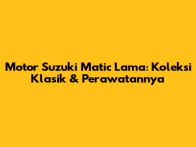 Motor Suzuki Matic Lama: Koleksi Klasik & Perawatannya